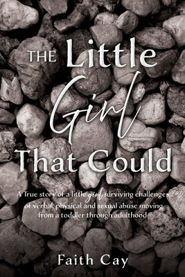 The Little Girl That Could: A True story of a little girl surviving challenges of verbal, physical and sexual abuse moving from a toddler through adul by Cay, Faith