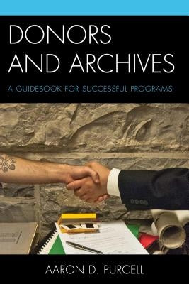 Donors and Archives: A Guidebook for Successful Programs by Purcell, Aaron D.