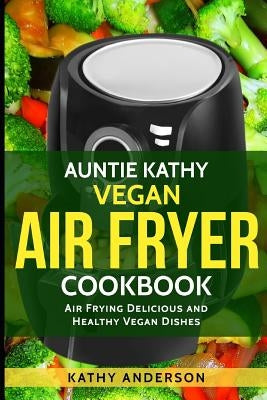 Vegan Air Fryer Cookbook: Air Frying Delicious & Healthy Vegan Dishes Plus Cleaning Tips by Resources, Alka