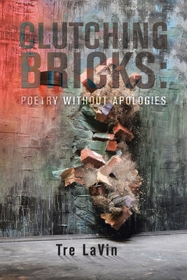 Clutching Bricks: Poetry Without Apologies by Lavin, Tre