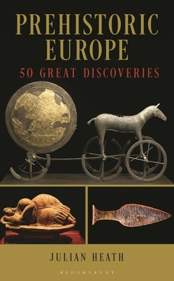 Prehistoric Europe: 50 Great Discoveries by Heath, Julian