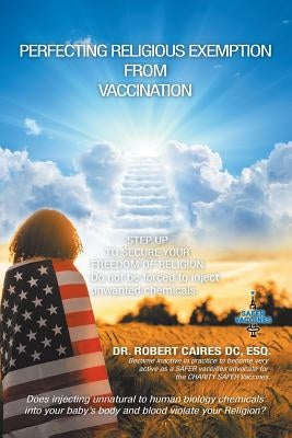 Perfecting Religious Exemption from Vaccination: Step up to Secure Freedom of Religion by Caires DC Esq, Robert