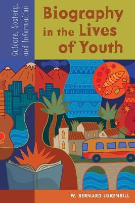 Biography in the Lives of Youth: Culture, Society, and Information by Lukenbill, W. Bernard