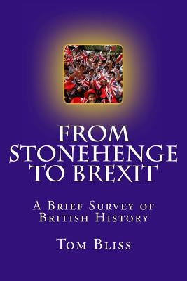From Stonehenge To Brexit: A Brief Survey of British History by Bliss, Tom