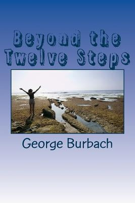 Beyond the Twelve Steps: Living life after we are Sober by Burbach, George