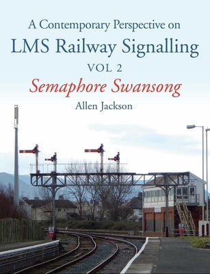 Contemporary Perspective on Lms Railway Signalling: Semaphore Swansong by Jackson, Allen