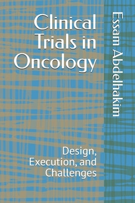 Clinical Trials in Oncology: Design, Execution, and Challenges by Abdelhakim, Essam