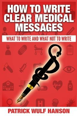 How to write clear medical messages: What to write and what not to write by Hanson, Patrick Wulf