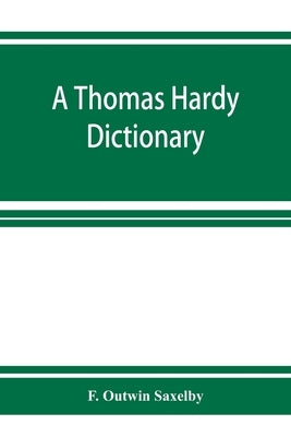 A Thomas Hardy dictionary; the characters and scenes of the novels and poems alphabetically arranged and described by Outwin Saxelby, F.