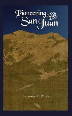 Pioneering in the San Juan by Darley, George M.