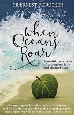 When Oceans Roar: Powerful True Stories of Courageous Faith and Changed Lives by Crocker, Ernest F.