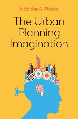 The Urban Planning Imagination: A Critical International Introduction by Phelps, Nicholas A.