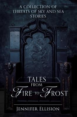 Tales from Fire to Frost: A Threats of Sky and Sea collection by Ellision, Jennifer