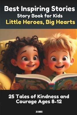 Best Inspiring Stories for Kids: Little Heroes, Big Hearts 25 Tales of Kindness and Courage for Ages 8-12: Short Stories for Kids Motivational, Bedtim by House, Jh