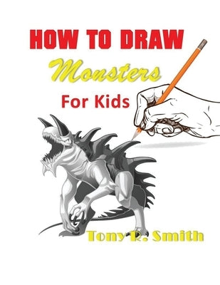 How to Draw Monsters for Kids: Step by Step Techniques 100 Pages by Smith, Tony R.