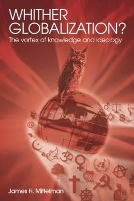 Whither Globalization?: The Vortex of Knowledge and Ideology by Mittelman, James H.