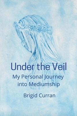 Under the Veil. My Personal Journey into Mediumship by Curran, Brigid