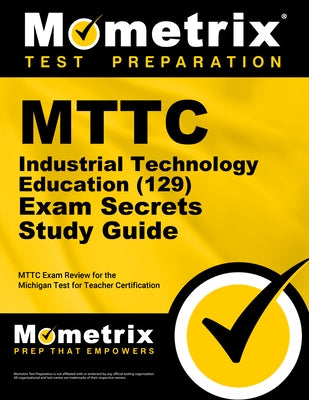 Mttc Industrial Technology Education (129) Secrets Study Guide: Mttc Review and Practice Exam for the Michigan Test for Teacher Certification by Mometrix