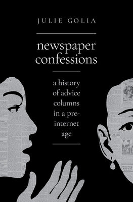Newspaper Confessions: A History of Advice Columns in a Pre-Internet Age by Golia, Julie