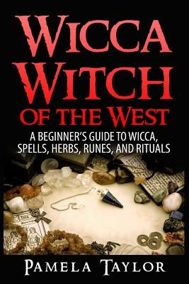 Wicca Witch of the West: A Beginner's Guide to Wicca, Spells, Herbs, Runes, and Rituals by Taylor, Pamela
