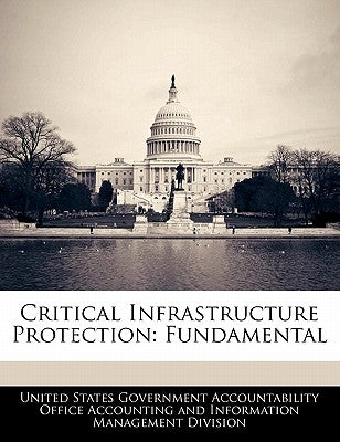 Critical Infrastructure Protection: Fundamental by United States Government Accountability