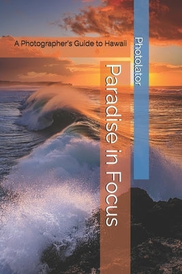 Paradise in Focus: A Photographer's Guide to Hawaii by Bohemier, Catherine