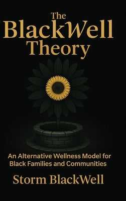 The BlackWell Theory: An Alternative Wellness Model for Black Families and Communities by Blackwell, Storm