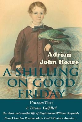 A Shilling on Good Friday: VOLUME TWO: A Dream Fulfilled by Hoare, Adrian John
