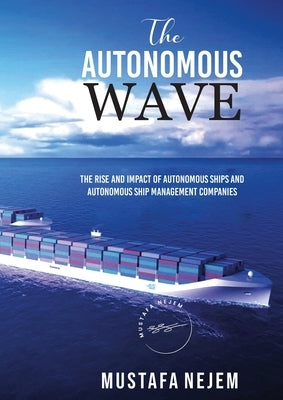 The Autonomous Wave. the Rise and Impact of Autonomous Ships and Autonomous Ship Management Companies by Nejem, Mustafa