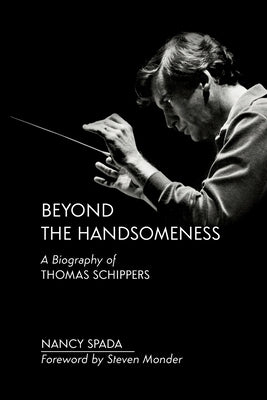 Beyond the Handsomeness: A Biography of Thomas Schippers by Spada, Nancy