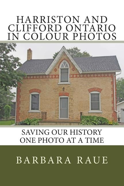 Harriston and Clifford Ontario in Colour Photos: Saving Our History One Photo at a Time by Raue, Barbara