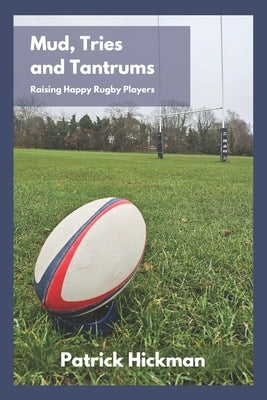 Mud, Tries and Tantrums: Raising Happy Rugby Players by Hickman, Patrick
