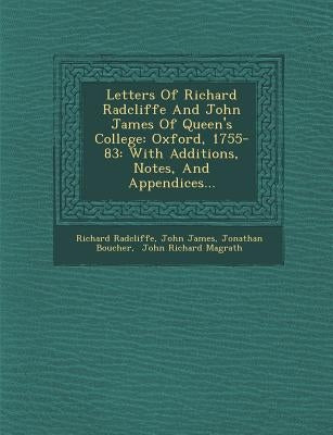 Letters of Richard Radcliffe and John James of Queen's College: Oxford, 1755-83: With Additions, Notes, and Appendices... by Radcliffe, Richard