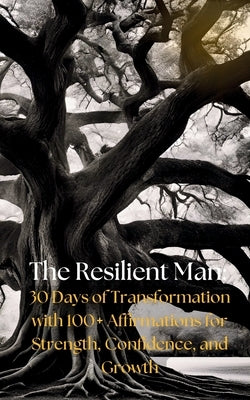 The Resilient Man: 30 Days of Transformation with 100+ Affirmations for Strength, Confidence, and Growth by Oasis, Daily Thrive