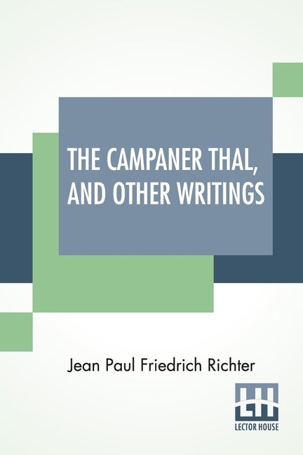 The Campaner Thal, And Other Writings: From The German Of Jean Paul Friedrich Richter The Campaner Thal Translated By Juliette Bauer Life Of Quintus F by Richter, Jean Paul Friedrich