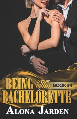 Being the Bachelorette (Book 4): A Billionaire Romance of a City Girl Looking for Her Hot and Steamy True Love by Jarden, Alona