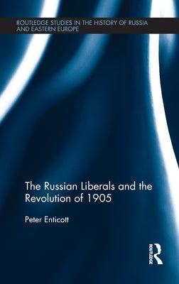 The Russian Liberals and the Revolution of 1905 by Enticott, Peter