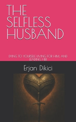 The Selfless Husband: Dying to Yourself, Living for Him, and Leading Her by Dikici, Sierra