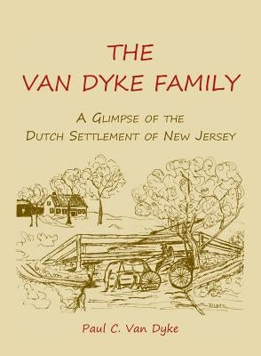 The Van Dyke Family: A Glimpse of the Dutch Settlement of New Jersey by Van Dyke, Paul C.