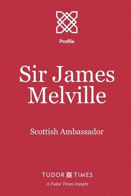 Sir James Melville: Scottish Ambassador by Times, Tudor