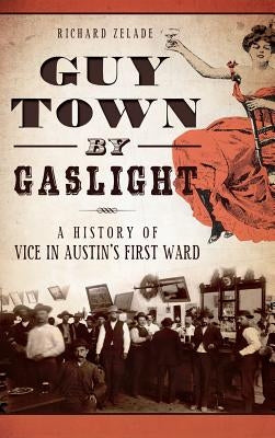 Guy Town by Gaslight: A History of Vice in Austin's First Ward by Zelade, Richard