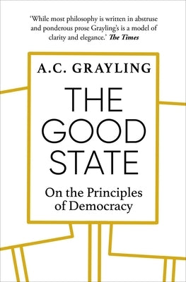 The Good State: On the Principles of Democracy by Grayling, A. C.