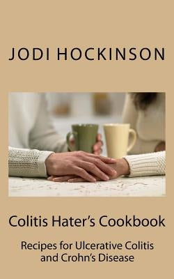 Colitis Haters Cookbook: Recipes for Ulcerative Colitis and Crohn's Disease by Hockinson Dtr, Jodi