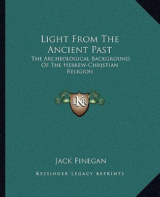 Light From The Ancient Past: The Archeological Background Of The Hebrew-Christian Religion by Finegan, Jack