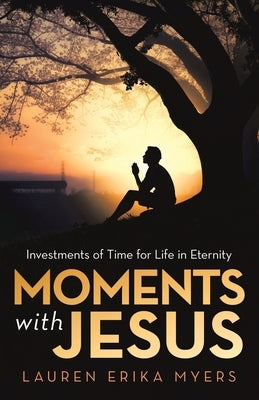 Moments with Jesus: Investments of Time for Life in Eternity by Myers, Lauren Erika