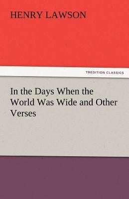 In the Days When the World Was Wide and Other Verses by Lawson, Henry