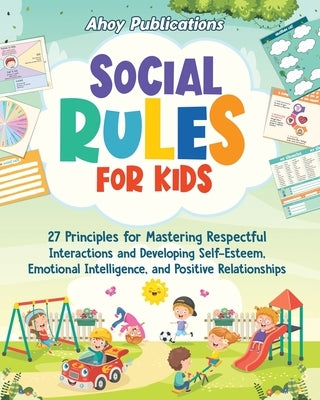 Social Rules for Kids: 27 Principles for Mastering Respectful Interactions and Developing Self-Esteem, Emotional Intelligence, and Positive R by Publications, Ahoy