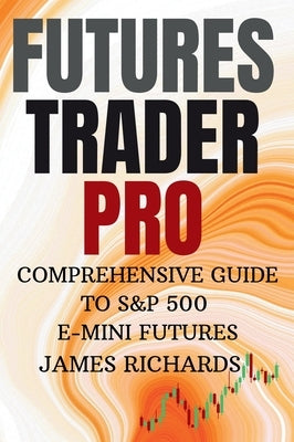 Futures Trader Pro Comprehensive Guide to S&p 500 E-Mini Futures: Comprehensive Guide to S&p 500 Emini Futures by Richards, James