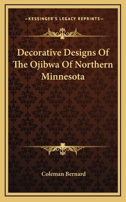 Decorative Designs of the Ojibwa of Northern Minnesota by Bernard, Coleman