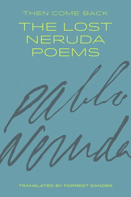 Then Come Back: The Lost Neruda Poems by Neruda, Pablo